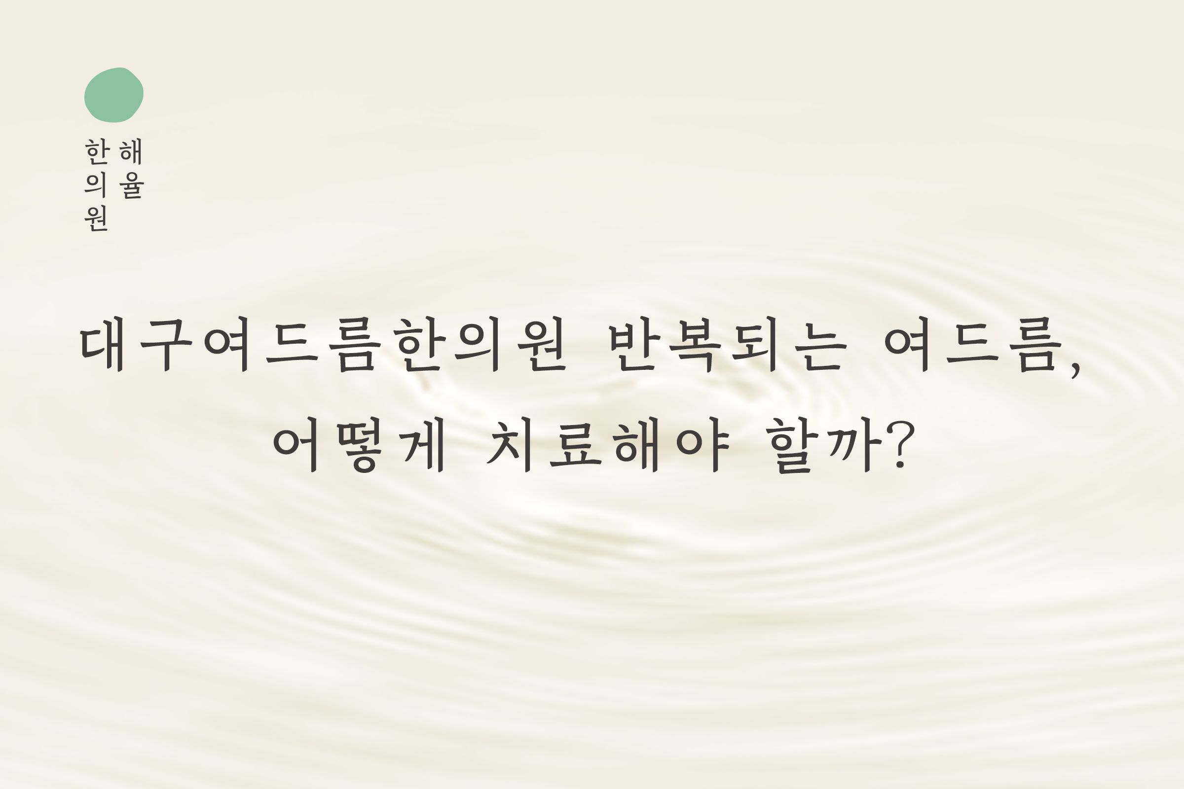 [대구점] 대구여드름한의원 반복되는 여드름, 어떻게 치료해야 할까? - 해율한의원