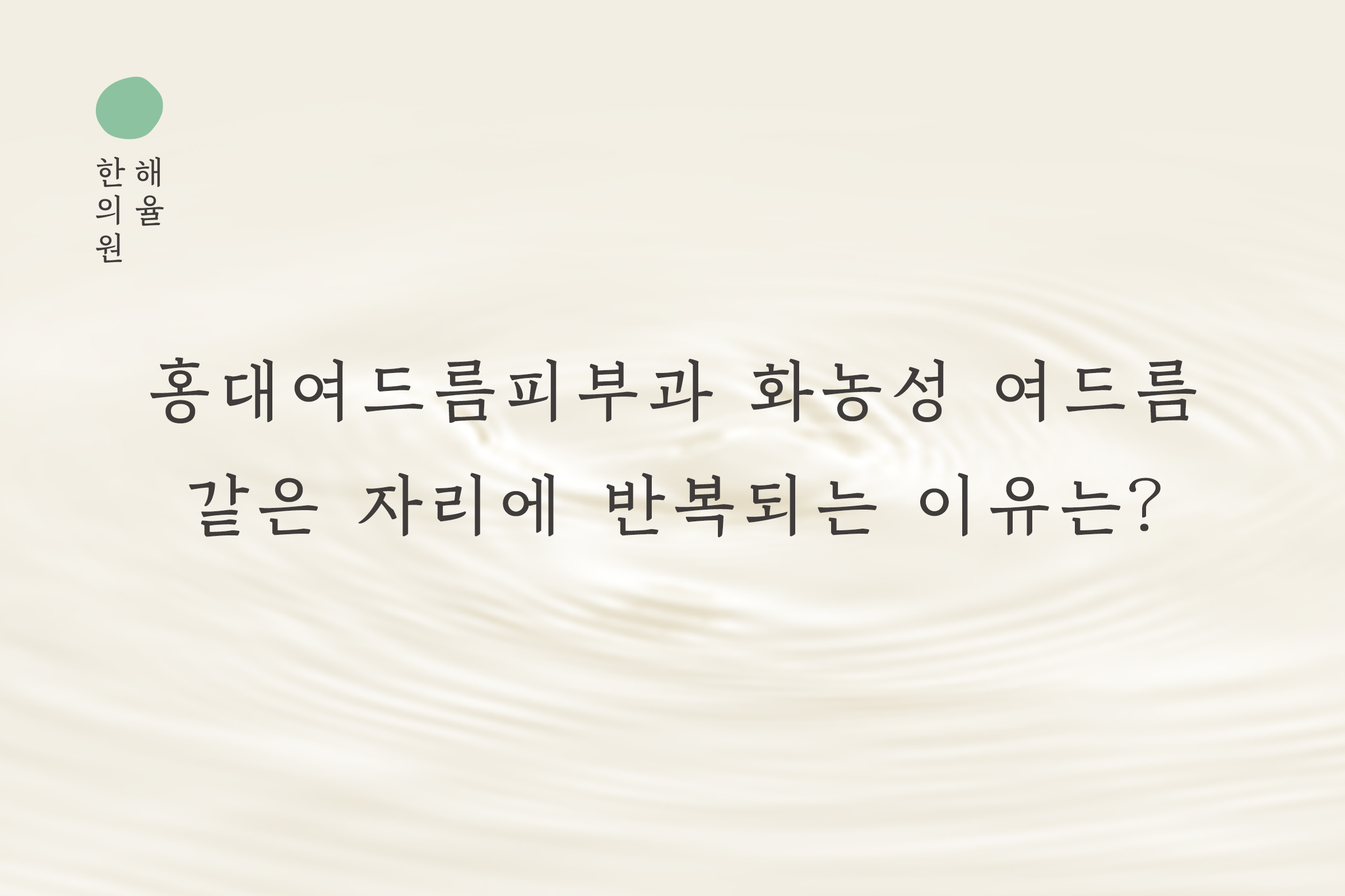 [홍대점] 홍대여드름피부과 화농성 여드름 같은 자리에 반복되는 이유는? - 해율한의원