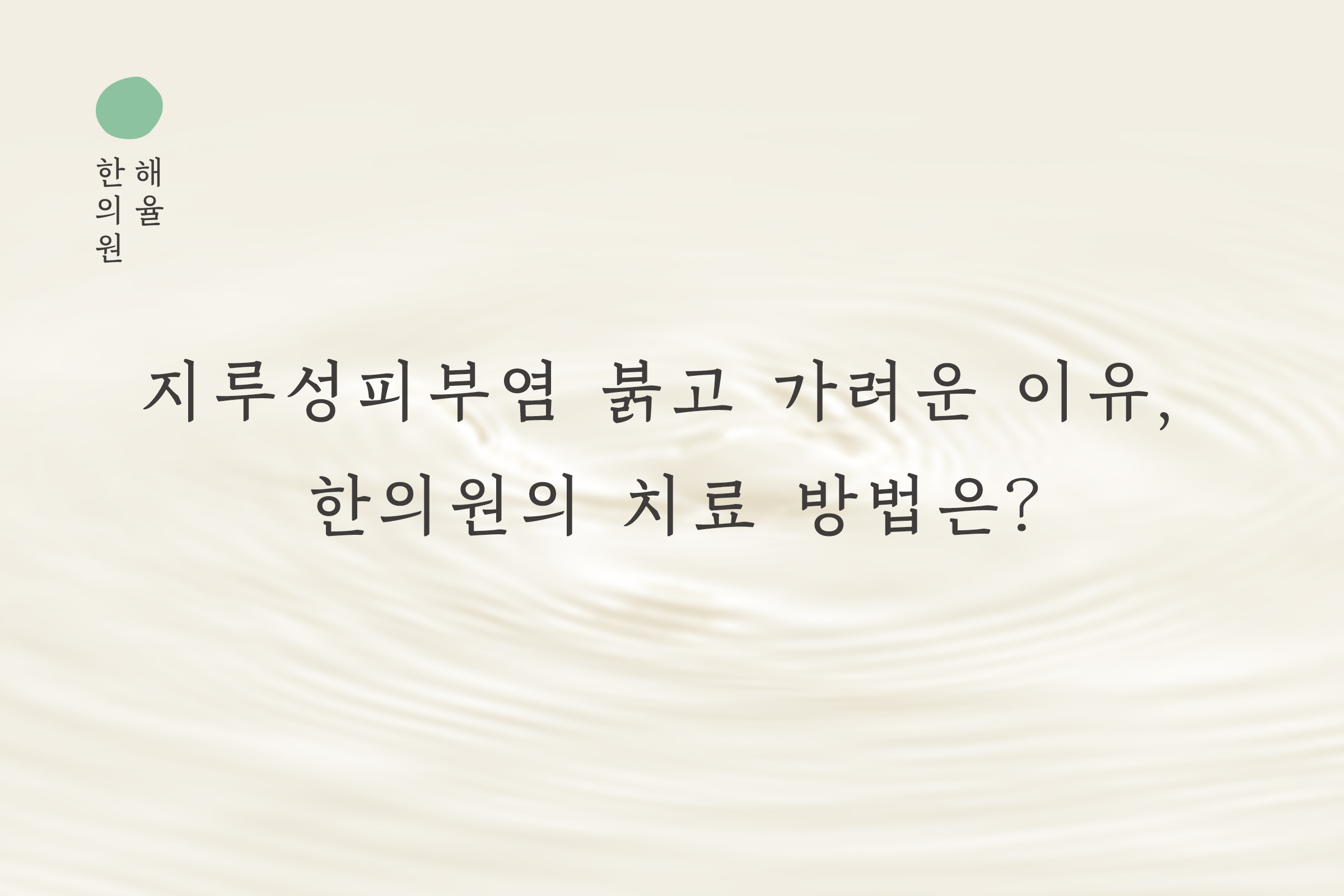 [분당점] 지루성피부염 붉고 가려운 이유, 치료까지 분당 해율한의원이 설명드립니다 - 해율한의원