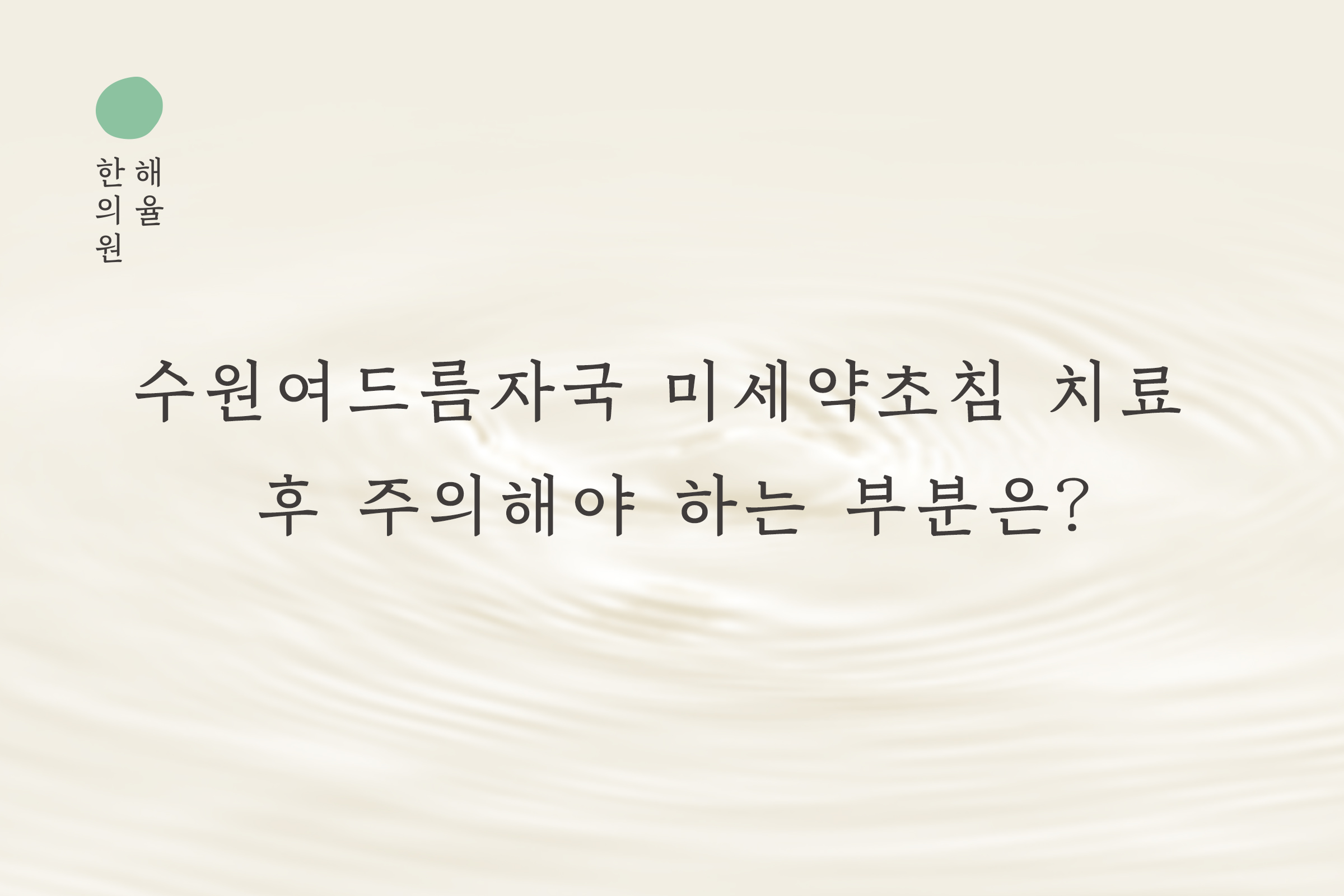 [수원점] 수원여드름자국 미세약초침 치료 후 주의해야 하는 부분은? - 해율한의원