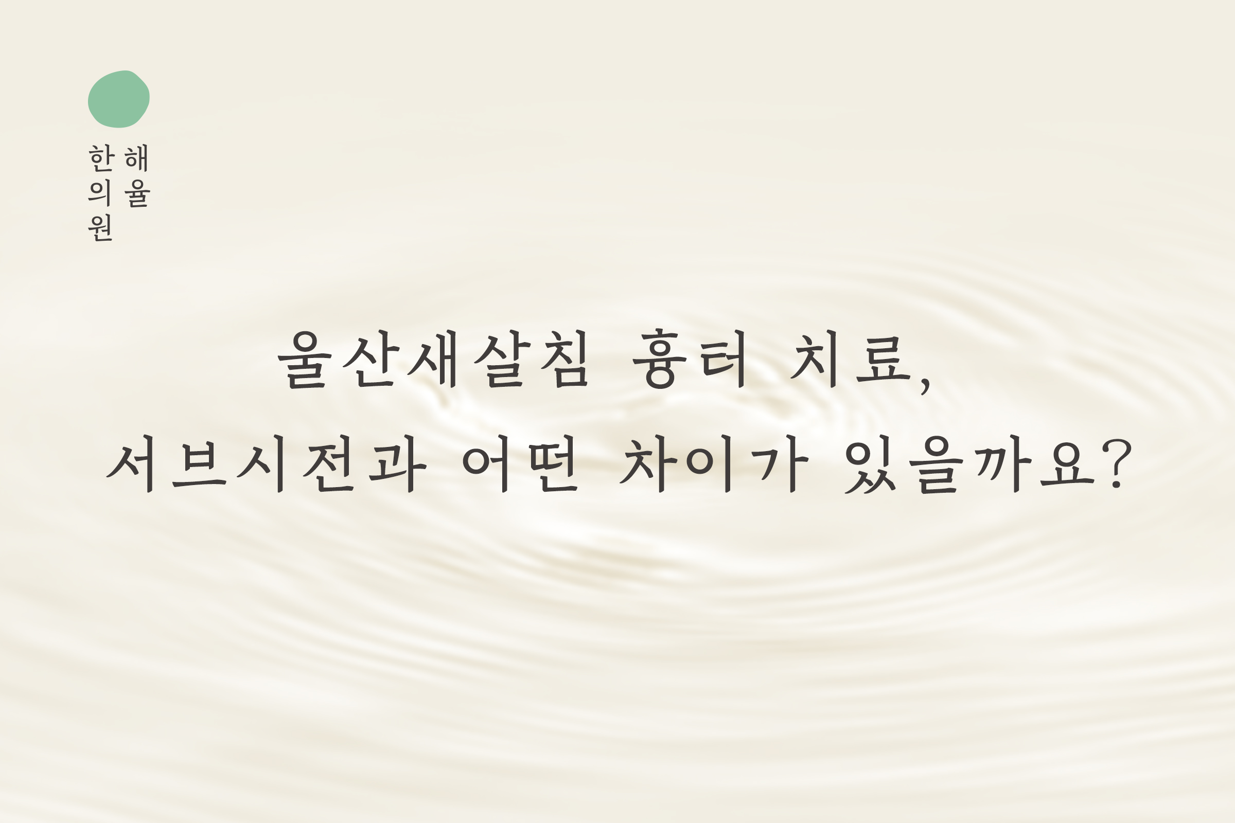 [울산점] 울산새살침 흉터 치료, 서브시전과 어떤 차이가 있을까요? - 해율한의원
