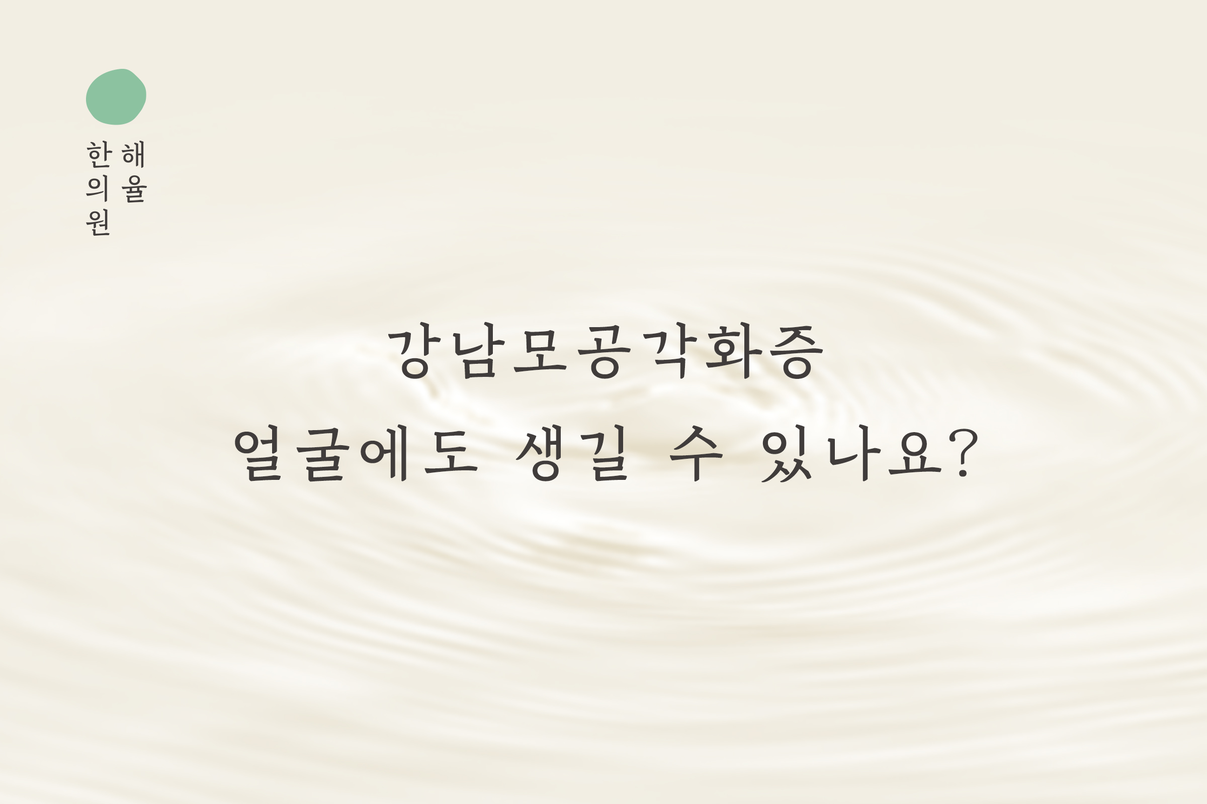 [강남점] 강남모공각화증 얼굴에도 생길 수 있나요? - 해율한의원