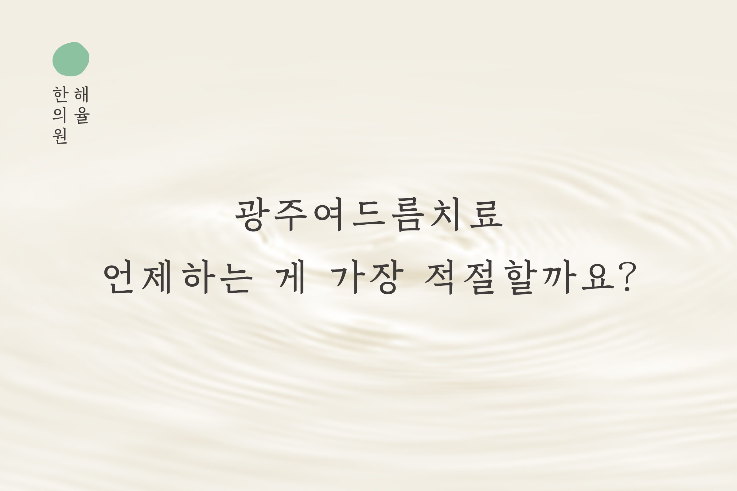 [광주점] 광주여드름치료 언제하는 게 가장 적절할까요? - 해율한의원