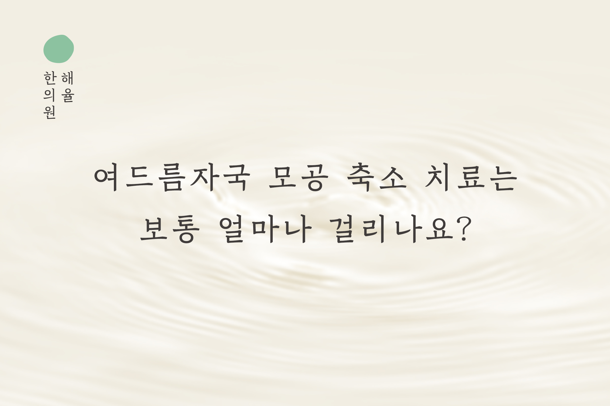 [목동점] 여드름자국 모공 축소 치료는 보통 얼마나 걸리나요? 목동 해율한의원에서 설명드립니다 - 해율한의원
