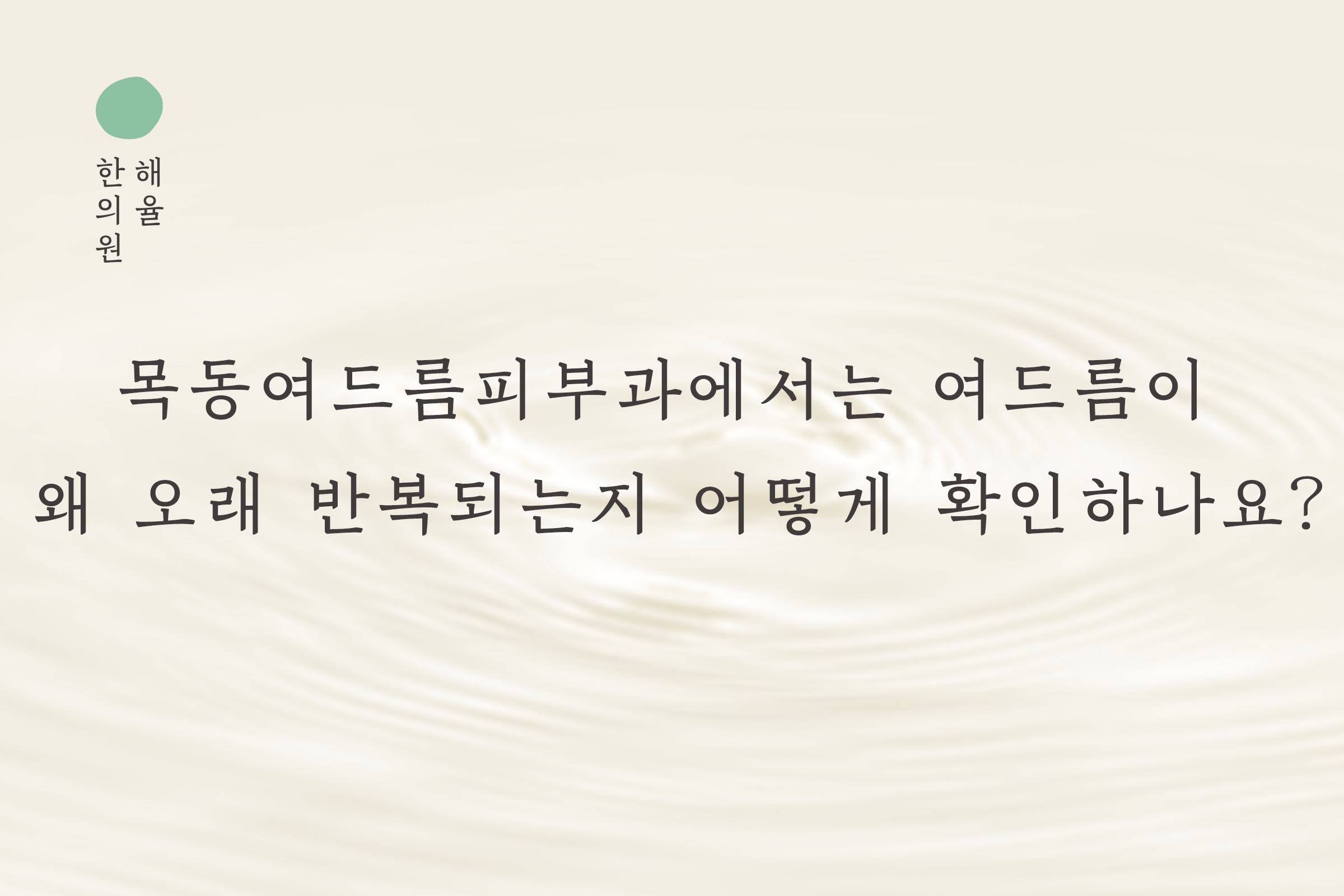 [목동점] 목동여드름피부과에서는 여드름이 왜 오래 반복되는지 어떻게 확인하나요? - 해율한의원