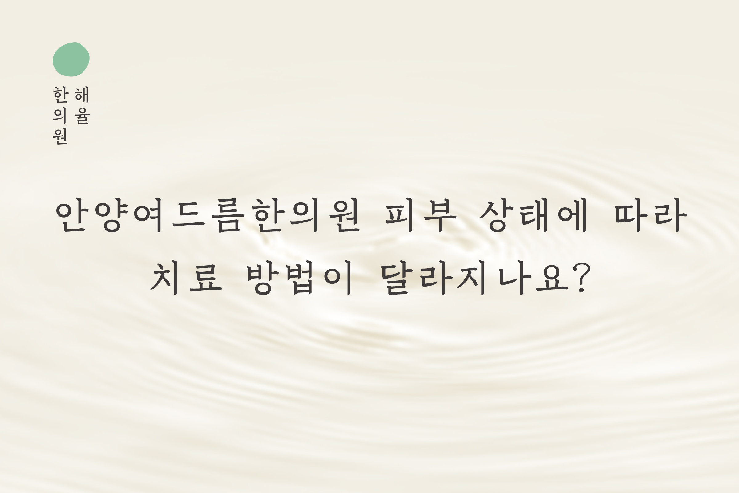 [안양점] 안양여드름한의원 피부 상태에 따라 치료 방법이 달라지나요? - 해율한의원