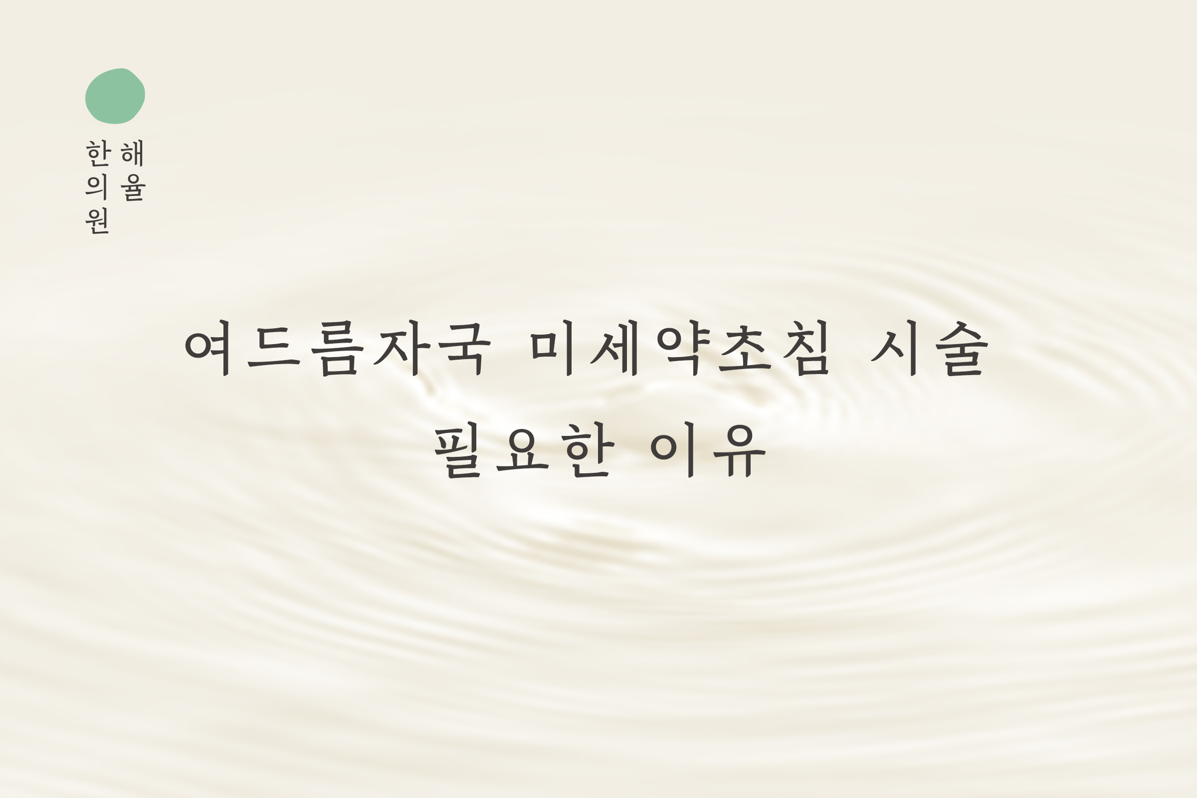 [창원점] 여드름자국 미세약초침 시술 필요한 이유 창원해율한의원과 알아봐요 - 해율한의원