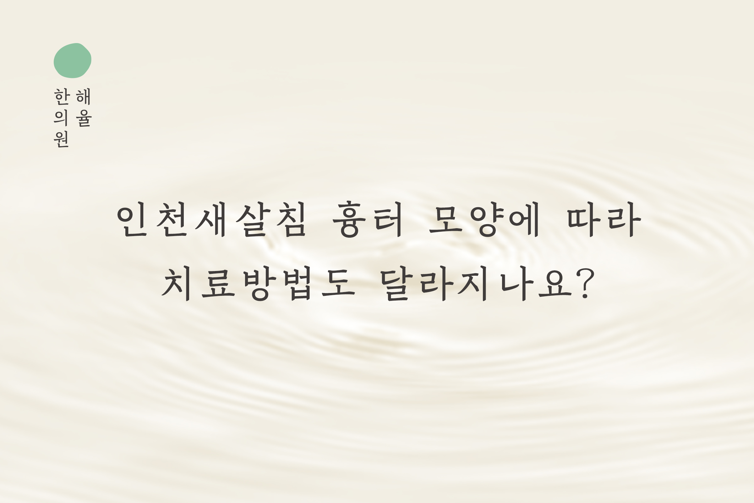 [인천점] 인천새살침 흉터 모양에 따라 치료방법도 달라지나요? - 해율한의원