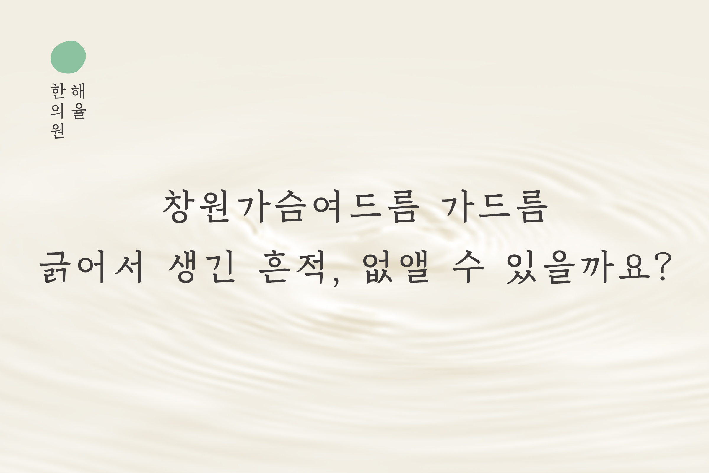 [창원점] 창원가슴여드름 가드름 긁어서 생긴 흔적, 없앨 수 있을까요? - 해율한의원