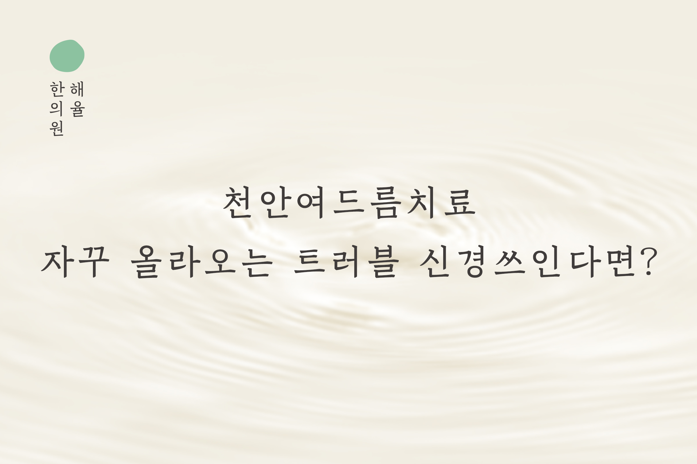 [천안점] 천안여드름치료 자꾸 올라오는 트러블 신경쓰인다면? - 해율한의원