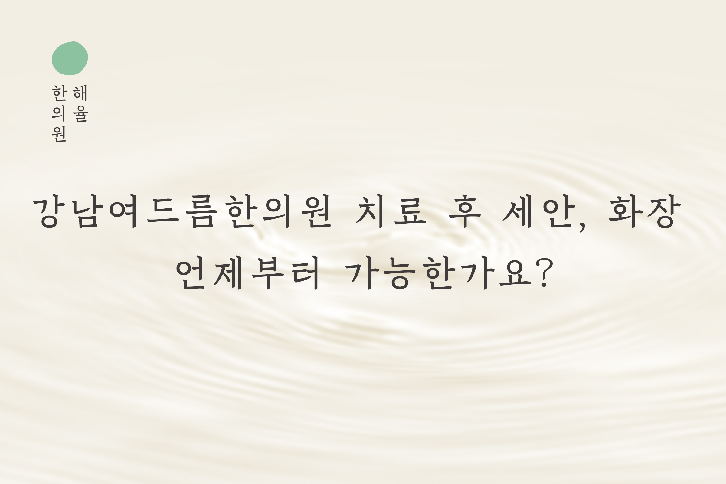 [강남점] 강남여드름한의원 치료 후 세안, 화장 언제부터 가능한가요? - 해율한의원